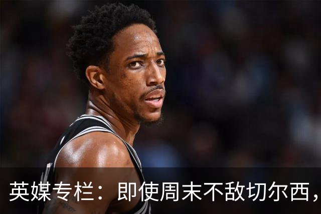 英媒专栏：即使周末不敌切尔西，热刺本赛季前景也将一片光明