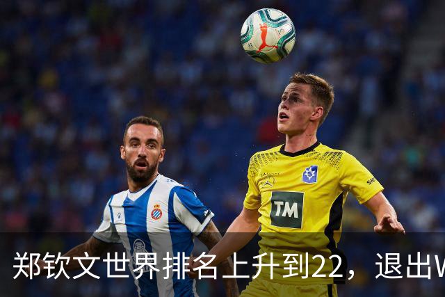 郑钦文世界排名上升到22，退出WTA250中国香港站，提前结束2026赛季，已前往西班牙集训